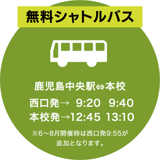 無料シャトルバス 鹿児島中央駅⇔本校 西口発→ 9:20  9:40 本校発→12:45 13:10 ※6〜8月開催時は西口発9:55が追加となります。