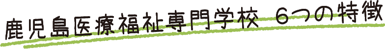 鹿児島医療福祉専門学校 ６つの特徴