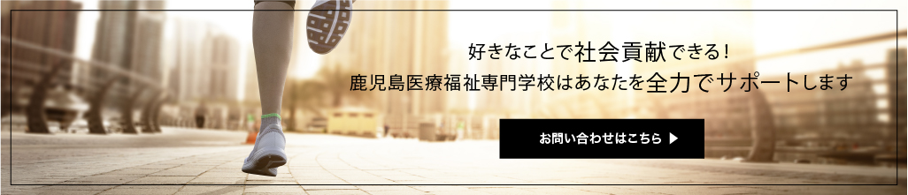 好きなことで社会貢献できる！ 鹿児島医療福祉専門学校は全力でサポートします お問い合わせはこちら